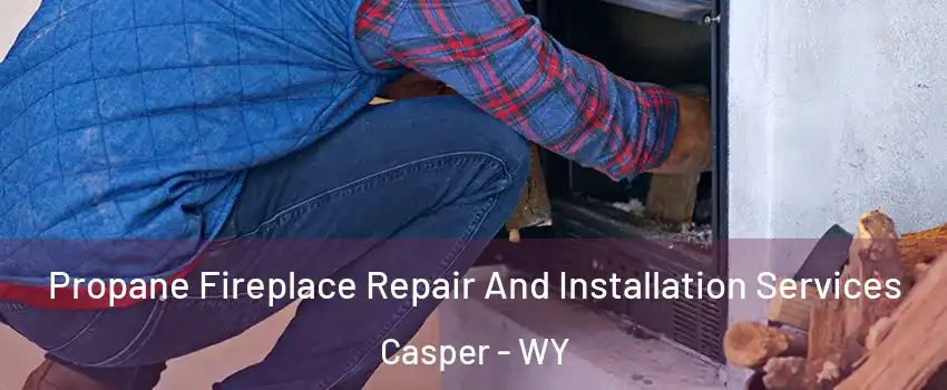  Propane Fireplace Repair And Installation Services Casper - WY